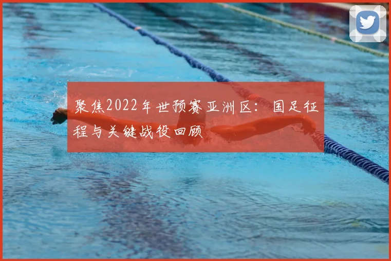 聚焦2022年世预赛亚洲区：国足征程与关键战役回顾