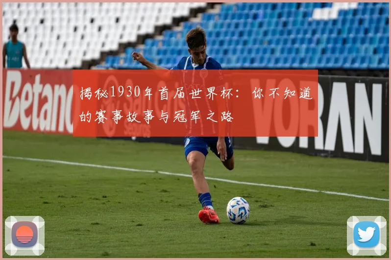 揭秘1930年首届世界杯：你不知道的赛事故事与冠军之路