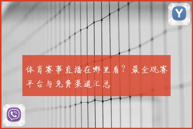 体育赛事直播在哪里看?最全观赛平台与免费渠道汇总
