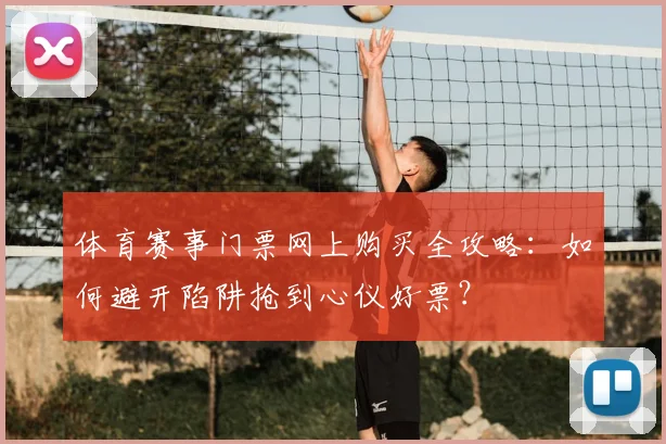 体育赛事门票网上购买全攻略:如何避开陷阱抢到心仪好票?