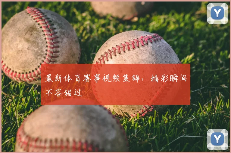 最新体育赛事视频集锦,精彩瞬间不容错过