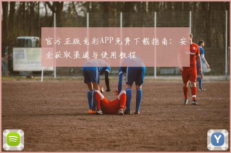 官方正版竞彩APP免费下载指南:安全获取渠道与使用教程