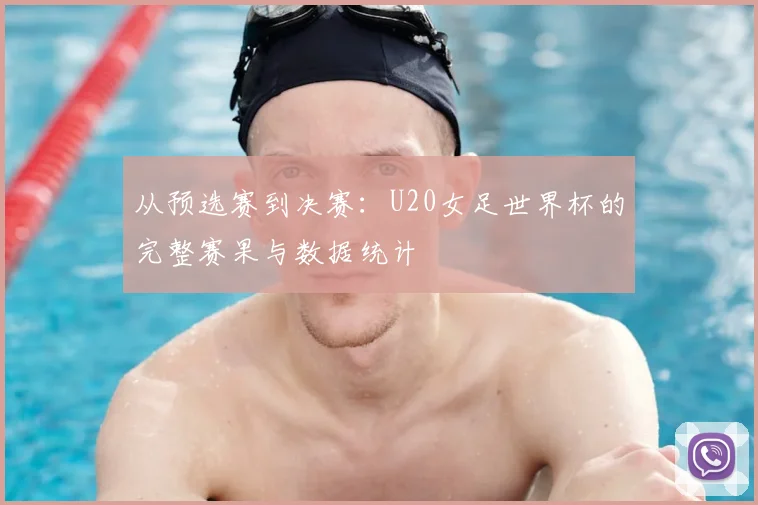 从预选赛到决赛:U20女足世界杯的完整赛果与数据统计