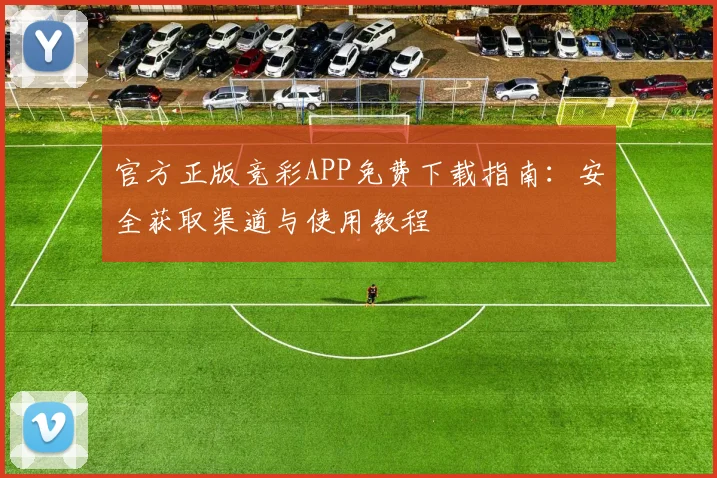 官方正版竞彩APP免费下载指南:安全获取渠道与使用教程