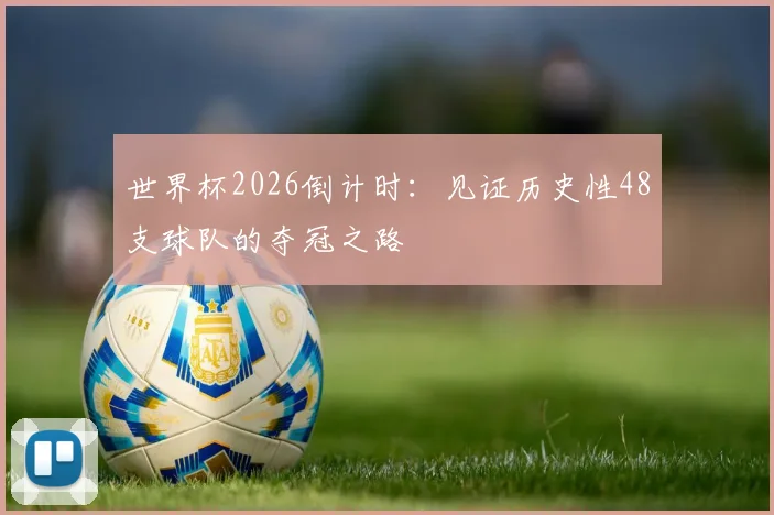 世界杯2026倒计时：见证历史性48支球队的夺冠之路