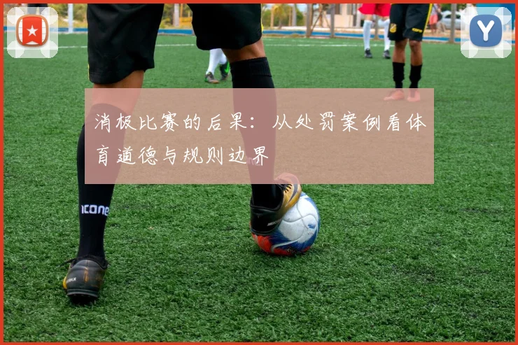 消极比赛的后果：从处罚案例看体育道德与规则边界