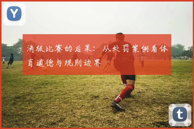 消极比赛的后果：从处罚案例看体育道德与规则边界