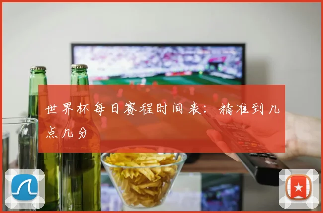 世界杯每日赛程时间表：精准到几点几分