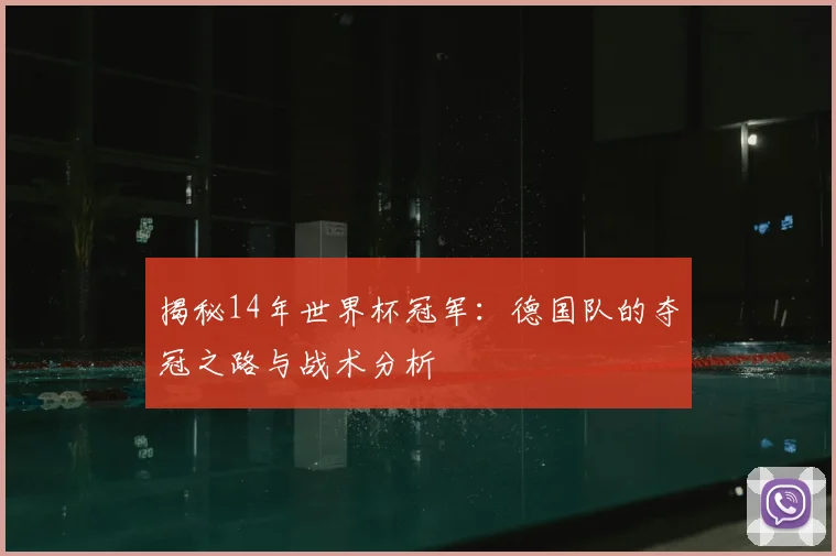 揭秘14年世界杯冠军：德国队的夺冠之路与战术分析