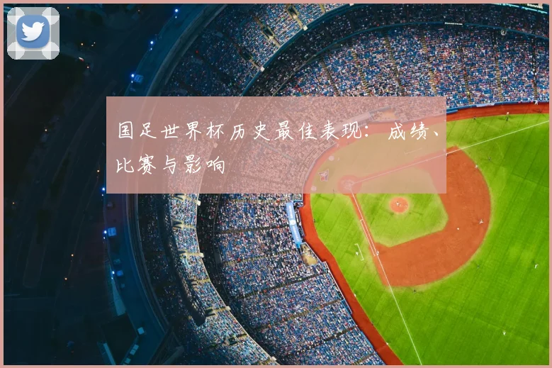 国足世界杯历史最佳表现：成绩、比赛与影响